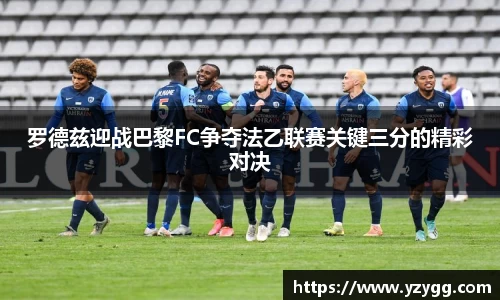 罗德兹迎战巴黎FC争夺法乙联赛关键三分的精彩对决