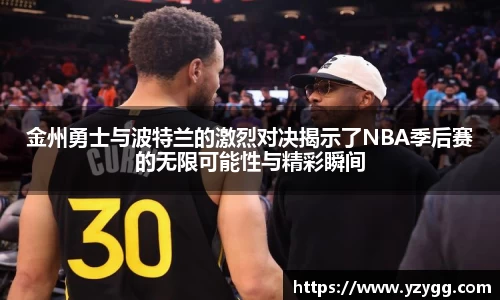 金州勇士与波特兰的激烈对决揭示了NBA季后赛的无限可能性与精彩瞬间